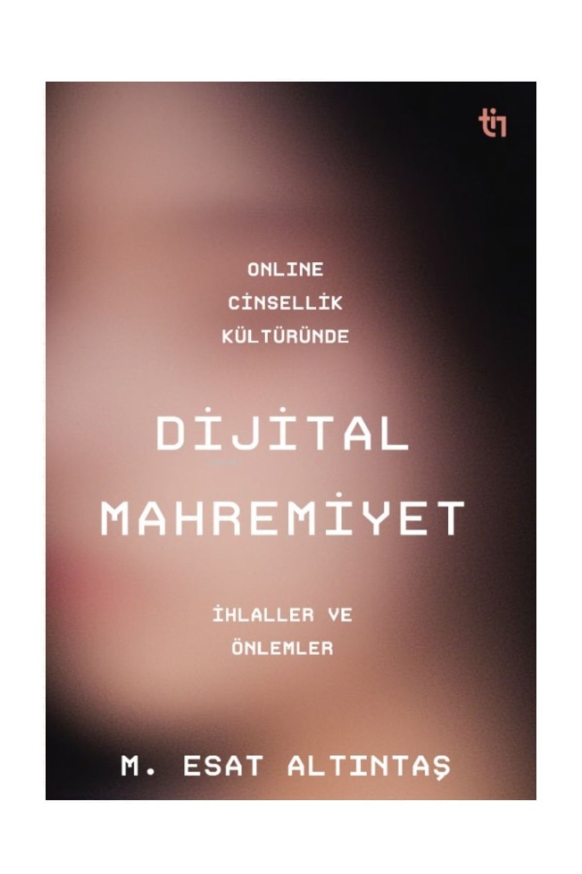 Online Cinsellik Kültüründe Dijital Mahremiyet / Muhammed Esat Altıntaş