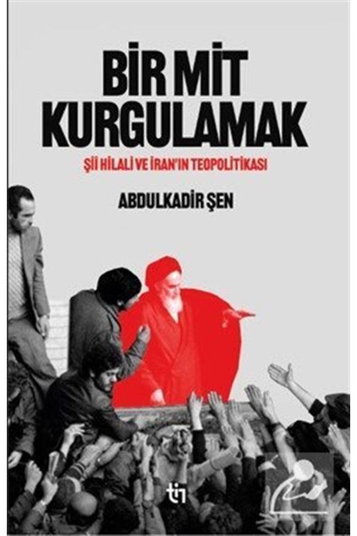 Bir Mit Kurgulamak Şii Hilali ve İran'ın Teopolitikası