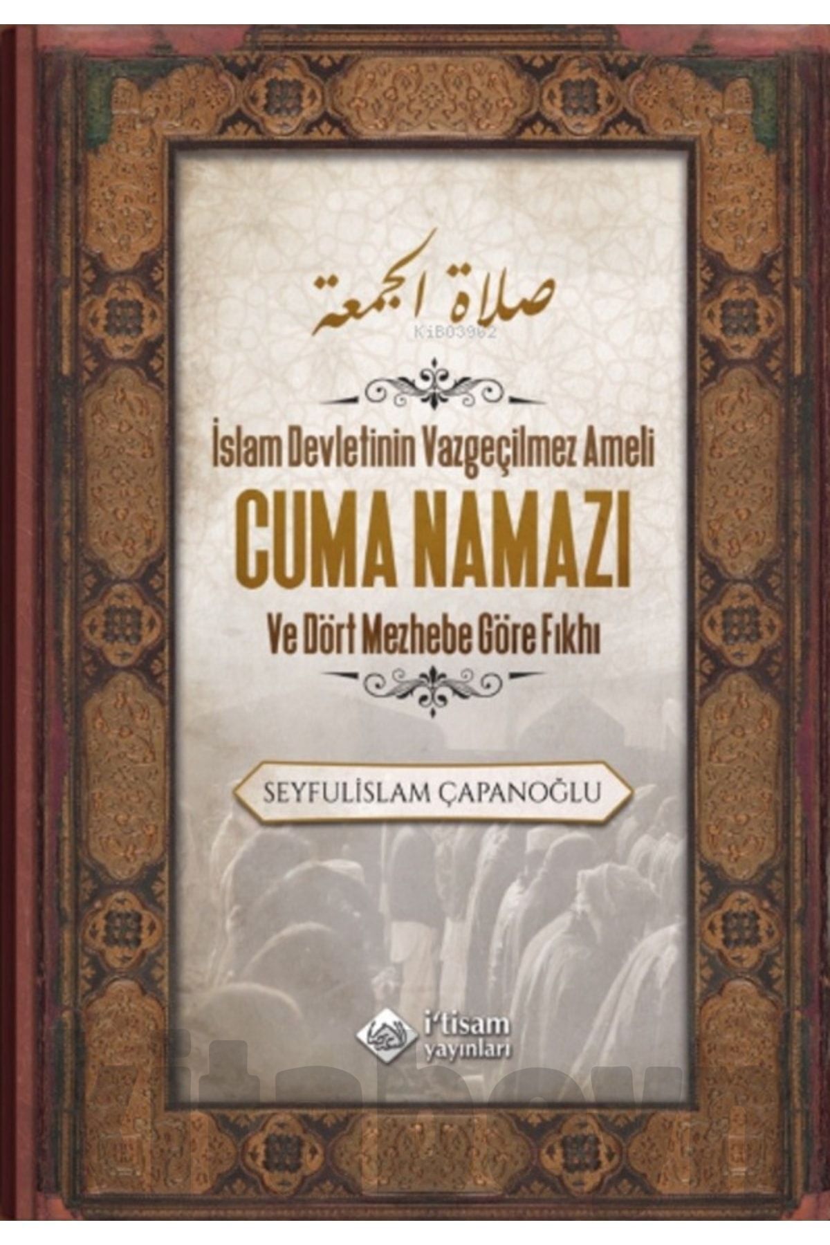 Cuma Namazı ve Dört Mezhebe Göre Fıkhı / Seyfulislam Çapanoğlu / İtisam Yayınları / 9786258003420
