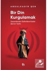 Bir Din Kurgulamak & Sasanilerden Safavilere Kadar Şia'nın Tarihi