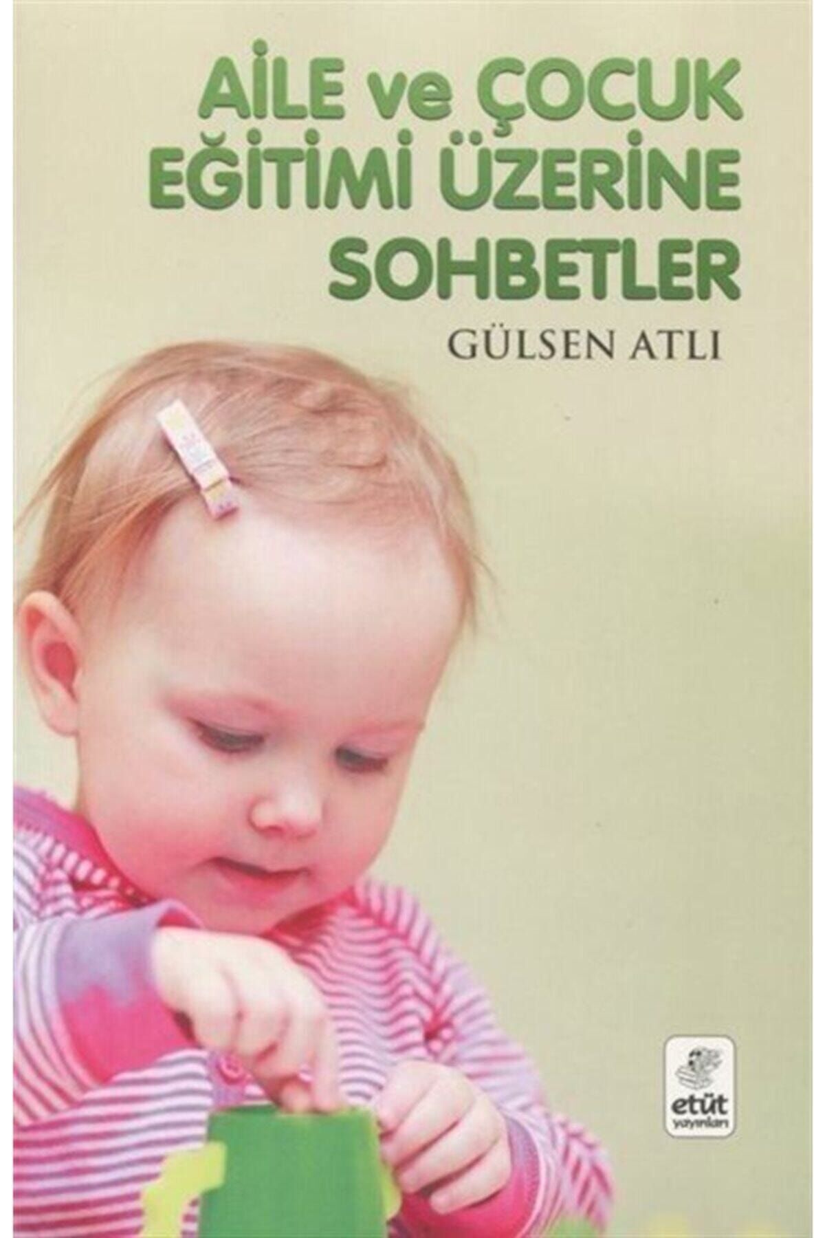 Aile ve Çocuk Eğitimi Üzerine Sohbetler / Gülsen Atlı / Etüt Yayınları / 9789758217243